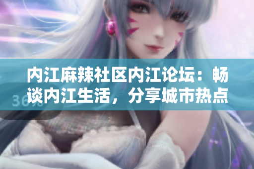 内江麻辣社区内江论坛：畅谈内江生活，分享城市热点话题