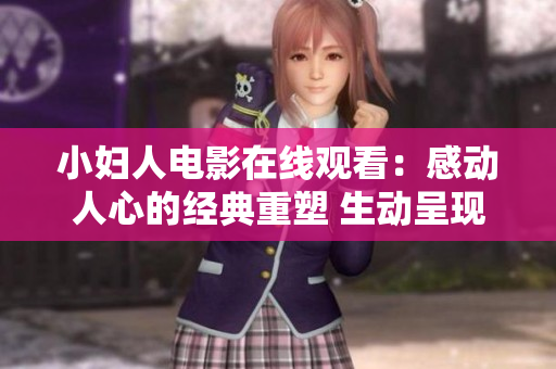 小妇人电影在线观看：感动人心的经典重塑 生动呈现小妇人的故事 
