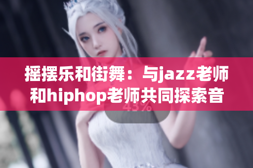 摇摆乐和街舞：与jazz老师和hiphop老师共同探索音乐和舞蹈世界