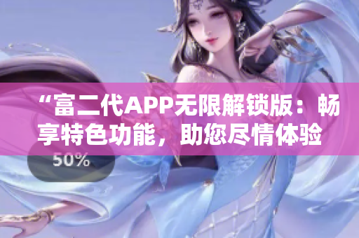 “富二代APP无限解锁版：畅享特色功能，助您尽情体验财富生活！”