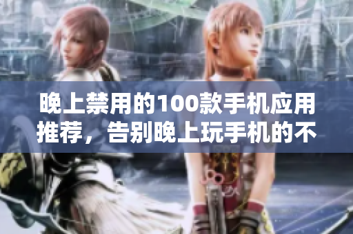 晚上禁用的100款手机应用推荐，告别晚上玩手机的不良习惯
