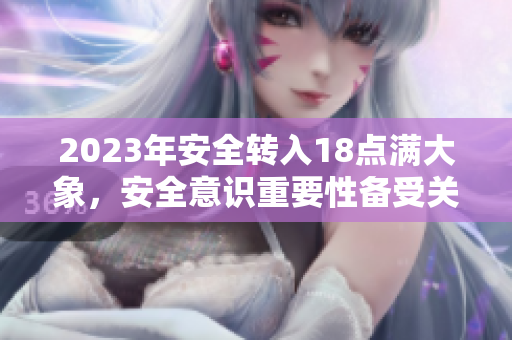 2023年安全转入18点满大象，安全意识重要性备受关注