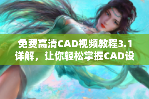 免费高清CAD视频教程3.1详解，让你轻松掌握CAD设计技能