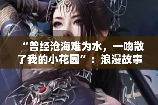 “曾经沧海难为水，一吻散了我的小花园”：浪漫故事引发热议