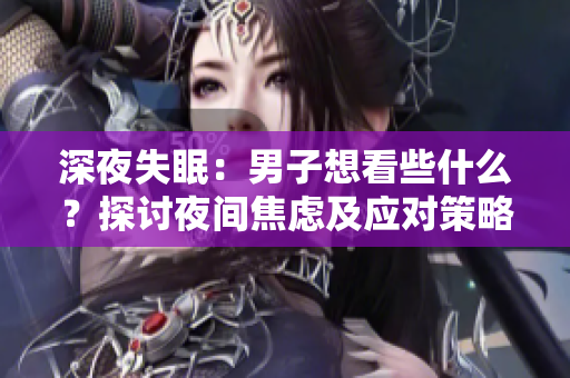 深夜失眠：男子想看些什么？探讨夜间焦虑及应对策略