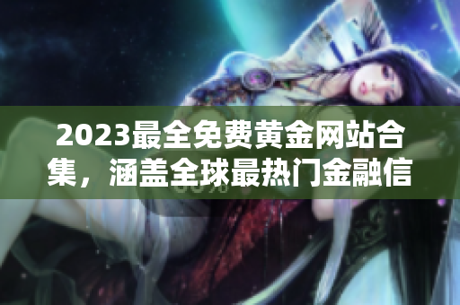 2023最全免费黄金网站合集，涵盖全球最热门金融信息及投资指南