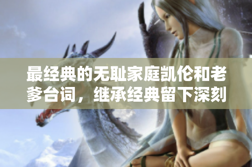 最经典的无耻家庭凯伦和老爹台词，继承经典留下深刻印记