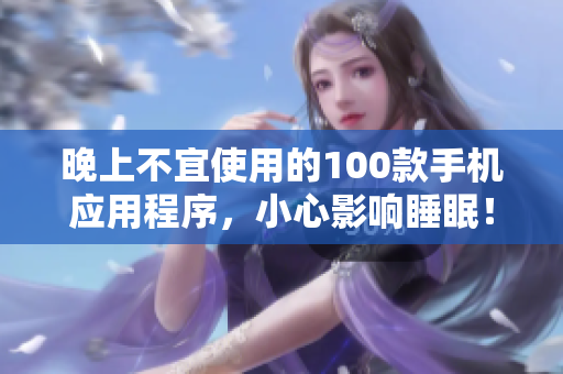 晚上不宜使用的100款手机应用程序，小心影响睡眠！
