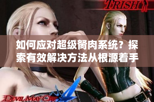 如何应对超级胬肉系统？探索有效解决方法从根源着手