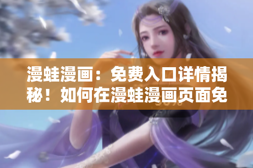 漫蛙漫画：免费入口详情揭秘！如何在漫蛙漫画页面免费阅读？