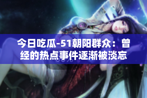 今日吃瓜-51朝阳群众：曾经的热点事件逐渐被淡忘