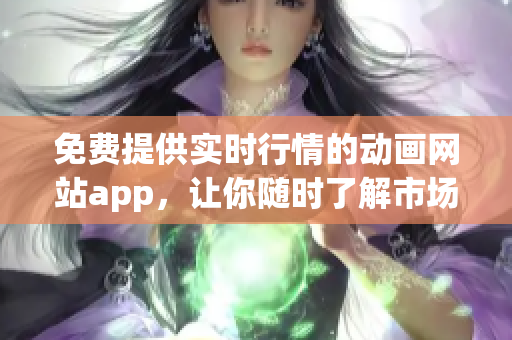 免费提供实时行情的动画网站app，让你随时了解市场变化