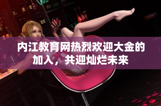 内江教育网热烈欢迎大金的加入，共迎灿烂未来