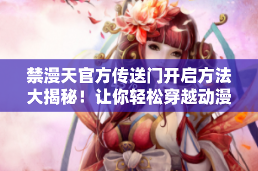 禁漫天官方传送门开启方法大揭秘！让你轻松穿越动漫世界