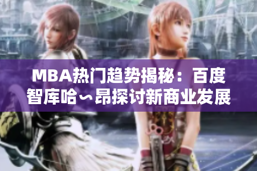 MBA热门趋势揭秘：百度智库哈∽昂探讨新商业发展模式