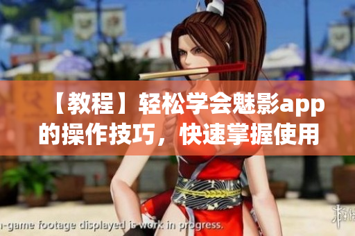 【教程】轻松学会魅影app的操作技巧，快速掌握使用方法