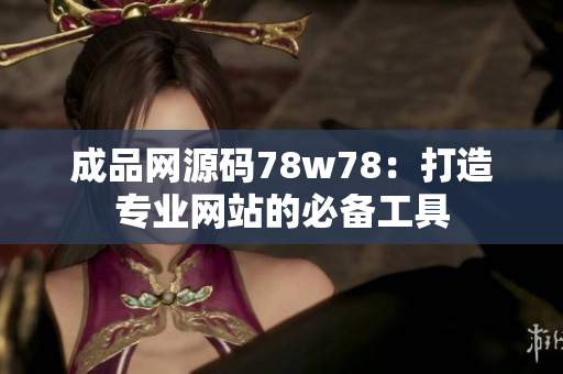 成品网源码78w78：打造专业网站的必备工具
