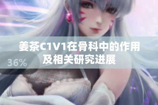 姜茶C1V1在骨科中的作用及相关研究进展