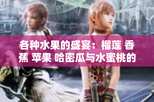 各种水果的盛宴：榴莲 香蕉 苹果 哈密瓜与水蜜桃的饕餮美味