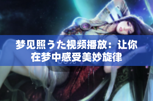 梦见照うた视频播放：让你在梦中感受美妙旋律