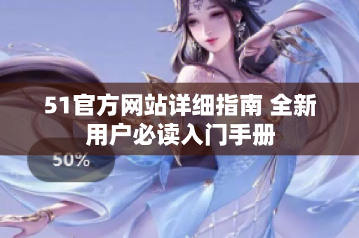 51官方网站详细指南 全新用户必读入门手册