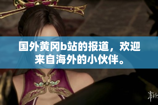 国外黄冈b站的报道，欢迎来自海外的小伙伴。