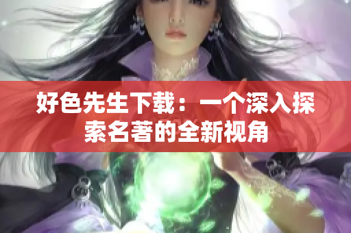 好色先生下载：一个深入探索名著的全新视角