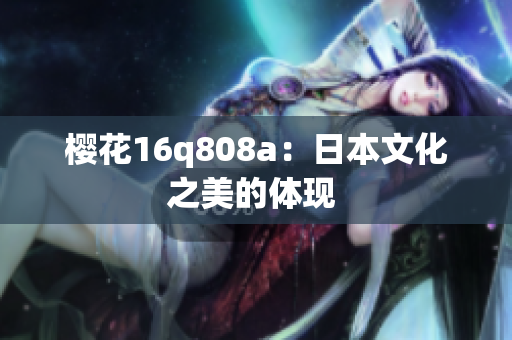 樱花16q808a：日本文化之美的体现 