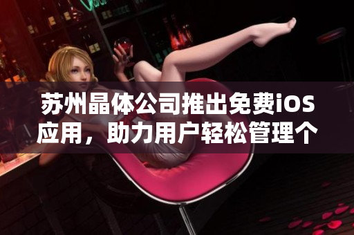 苏州晶体公司推出免费iOS应用，助力用户轻松管理个人生活、学习和工作
