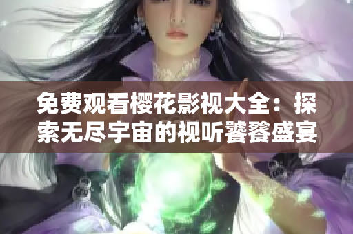 免费观看樱花影视大全：探索无尽宇宙的视听饕餮盛宴