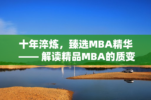 十年淬炼，臻选MBA精华 —— 解读精品MBA的质变与升华
