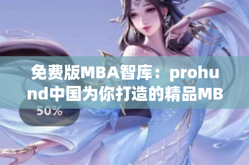 免费版MBA智库：prohund中国为你打造的精品MBA学习平台