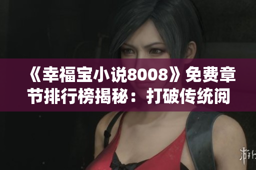 《幸福宝小说8008》免费章节排行榜揭秘：打破传统阅读界限、开启新阅读时代！