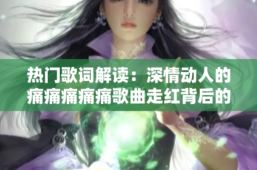 热门歌词解读：深情动人的痛痛痛痛痛歌曲走红背后的故事