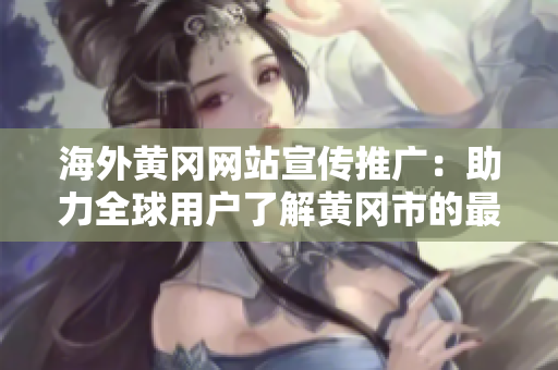 海外黄冈网站宣传推广：助力全球用户了解黄冈市的最新资讯