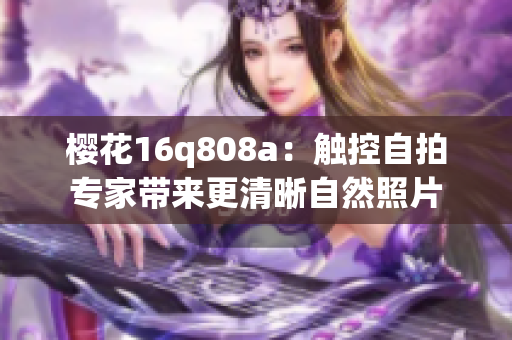 樱花16q808a：触控自拍专家带来更清晰自然照片