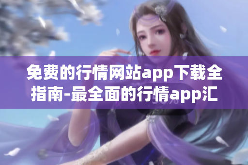 免费的行情网站app下载全指南-最全面的行情app汇总及推荐