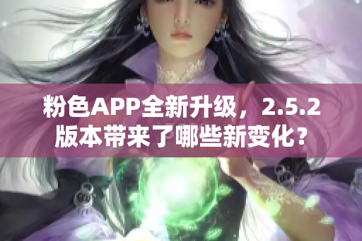 粉色APP全新升级，2.5.2版本带来了哪些新变化？