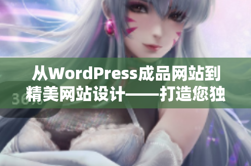 从WordPress成品网站到精美网站设计——打造您独一无二的在线品牌
