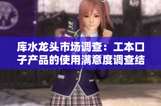 库水龙头市场调查：工本口子产品的使用满意度调查结果及市场前景分析