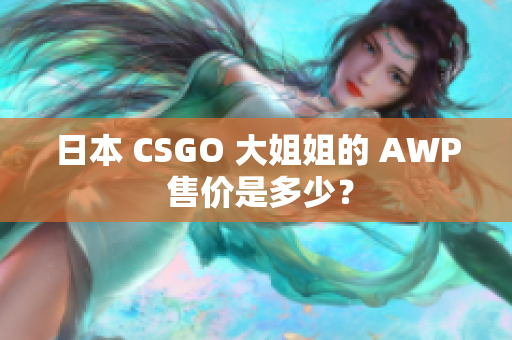 日本 CSGO 大姐姐的 AWP 售价是多少？