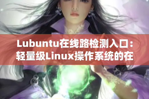 Lubuntu在线路检测入口：轻量级Linux操作系统的在线故障诊断和解决方案