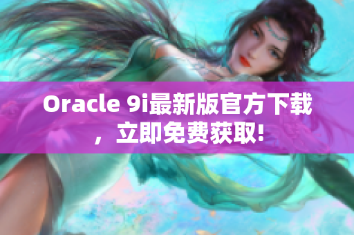 Oracle 9i最新版官方下载，立即免费获取!