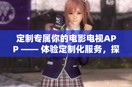 定制专属你的电影电视APP —— 体验定制化服务，探索影视世界