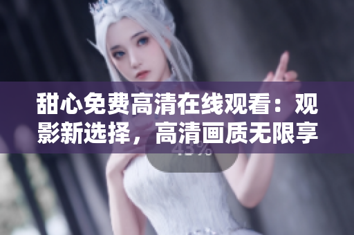 甜心免费高清在线观看：观影新选择，高清画质无限享受