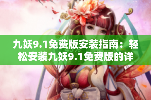 九妖9.1免费版安装指南：轻松安装九妖9.1免费版的详细步骤
