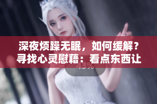 深夜烦躁无眠，如何缓解？寻找心灵慰藉：看点东西让你入眠