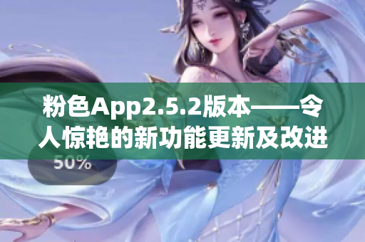 粉色App2.5.2版本——令人惊艳的新功能更新及改进