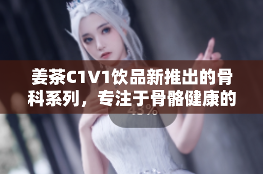 姜茶C1V1饮品新推出的骨科系列，专注于骨骼健康的保养