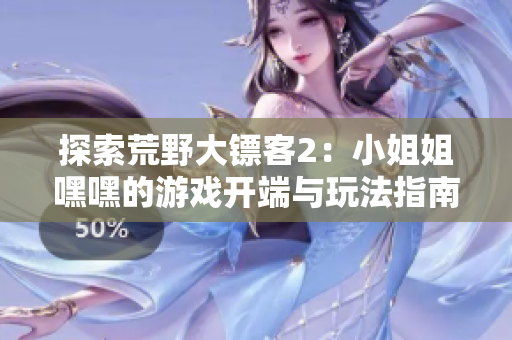 探索荒野大镖客2：小姐姐嘿嘿的游戏开端与玩法指南
